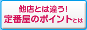 他店とは違う！定番屋のポイントとは